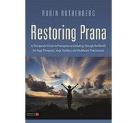 Restoring Prana: A Therapeutic Guide to Pranayama and Healing Through the Breath for Yoga Therapists, Yoga Teachers and Healthcare Practitioners