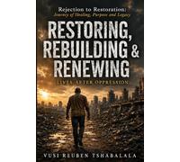 Restoring, Rebuilding & Renewing Lives After Oppression From Rejection to Restoration: A Journey of Healing, Purpose and Legacy