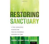 Restoring Sanctuary: A New Operating System for Trauma-Informed Systems of Care by Sandra L. Bloom (2013-02-14)