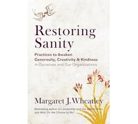 Restoring Sanity: Practices to Awaken Generosity, Creativity, and Kindness in Ourselves and Our Organizations