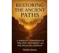 Restoring The Ancient Paths: A Theological Comparison of the New Testament and the Dead Sea Scrolls