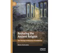 Restoring the Ancient Religion: The Theurgic Orthopraxy of Iamblichus (The New Antiquity)