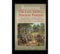 RESTORING THE LOST SKILLS OF OUR ANCIENT PARENTS: A Practical Guide to Traditional Wisdom, Everyday Skills, Self-Reliance, Sustainable Living, and Passing Knowledge to the Next Generation