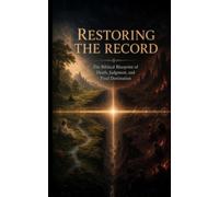 RESTORING THE RECORD: The Biblical Blueprint of Death, Judgment, and Final Destination
