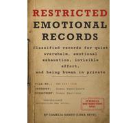 Restricted Emotional Records: Classified records for quiet overwhelm, emotional exhaustion, invisible effort, and being human in private (Formal ... and the things you don’t say out loud)