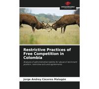 Restrictive Practices of Free Competition in Colombia: Analysis of administrative liability for abuse of dominant position, restrictive acts and agreements.