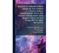 Results Of Observations Made At The United States Naval Observatory With The Transit Instrument And Mural Circle In The Years 1853 To 1860, Inclusive