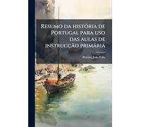 Resumo da história de Portugal para uso das aulas de instrucção primária
