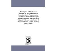 Resumption and the double standard: or, The impossibility of resuming specie payments in the United States without restoring the double standard of ... States, April 24, 1876, by John P. Jones.