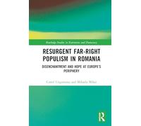 Resurgent Far-Right Populism in Romania: Disenchantment and Hope at Europe’s Periphery (Routledge Studies in Extremism and Democracy)