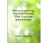 Resurrecting Motherhood: The Course: Resurrecting You, Your Marriage, Your Family, & Your Legacy Workbook