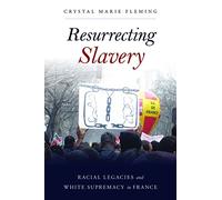 Resurrecting Slavery: Racial Legacies and White Supremacy in France
