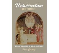 Resurrection in Retrospect: A Critical Examination of the Theology of N. T. Wright