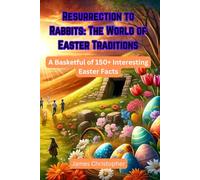 Resurrection to Rabbits: The World of Easter Traditions: A Basketful of 150+ Interesting Easter Facts