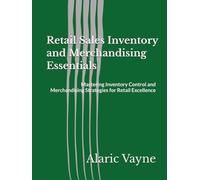 Retail Sales Inventory and Merchandising Essentials: Mastering Inventory Control and Merchandising Strategies for Retail Excellence