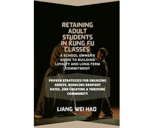 Retaining Adult Students in Kung Fu Classes: A School Owner's Guide to Building Loyalty and Long-Term Commitment: Proven Strategies for Engaging ... Rates, and Creating a Thriving Community