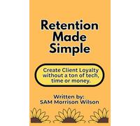 Retention Made Simple: Create Client Loyalty without a Ton of Tech, Time or Money