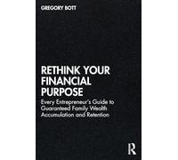 Rethink Your Financial Purpose: Every Entrepreneur's Guide to Guaranteed Family Wealth Accumulation and Retention