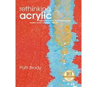 Rethinking Acrylic: Radical Solutions for Exploiting the World's Most Versatile Medium