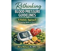 Rethinking Blood Pressure Guidelines: A Holistic Approach Exploring Myths vs Facts (The Natural Healing Solutions Series)
