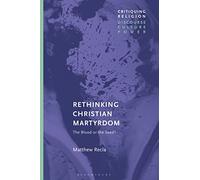 Rethinking Christian Martyrdom: The Blood or the Seed? (Critiquing Religion: Discourse, Culture, Power)