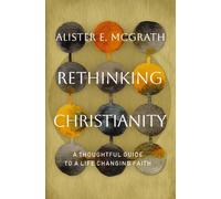 Rethinking Christianity : A Thoughtful Guide to a Life-Changing Faith