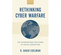 Rethinking Cyber Warfare: The International Relations of Digital Disruption