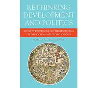Rethinking Development and Politics: Essays by Professor Lord Meghnad Desai on India, China and Global Change (Monash Asia Series)