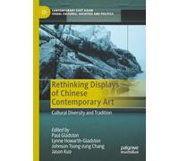 Rethinking Displays of Chinese Contemporary Art: Cultural Diversity and Tradition (Contemporary East Asian Visual Cultures, Societies and Politics)
