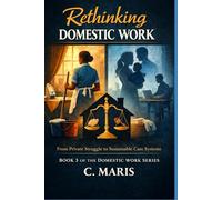 Rethinking Domestic Work: From Private Struggle to Sustainable Care Systems: 3 (The Domestic Work Series)