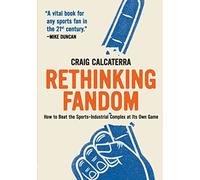 Rethinking Fandom: How to Beat the Sports-Industrial Complex at Its Own Game
