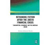 Rethinking Fiction after the 2007/8 Financial Crisis: Consumption, Economics, and the American Dream (Routledge Research in American Literature and Culture)