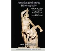 Rethinking Hellenistic Historiography: The Immersive Histories of Duris, Phylarchus and Agatharchides (Edinburgh Studies in Hellenistic History and Culture)