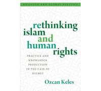 Rethinking Islam and Human Rights: Practice and Knowledge Production in the Case of Hizmet (RELIGION AND GLOBAL POLITICS SERIES)