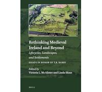 Rethinking Medieval Ireland and Beyond: Lifecycles, Landscapes, and Settlements, Essays in Honor of T.B. Barry: 23 (Explorations in Medieval Culture, 23)