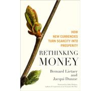 Rethinking Money: How New Currencies Turn Scarcity into Prosperity: How New Currencies Turn Scarcity into Prosperity (AGENCY/DISTRIBUTED)