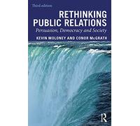Rethinking Public Relations: Persuasion, Democracy and Society