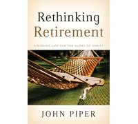 Rethinking Retirement: Finishing Life for the Glory of Christ