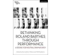 Rethinking Roland Barthes Through Performance: A Desire for Neutral Dramaturgy (Thinking Through Theatre)