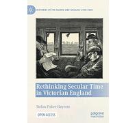 Rethinking Secular Time in Victorian England (Histories of the Sacred and Secular, 1700-2000)
