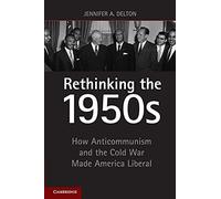 Rethinking the 1950s: How Anticommunism And The Cold War Made America Liberal