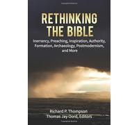 Rethinking the Bible: Inerrancy, Preaching, Inspiration, Authority, Formation, Archaeology, Postmodernism, and More