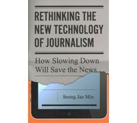 Rethinking the New Technology of Journalism : How Slowing Down Will Save the News