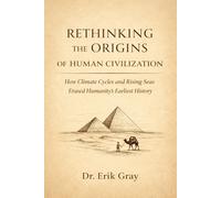Rethinking the Origins of Human Civilization: How Climate Cycles and Rising Seas Erased Humanity’s Earliest History