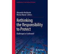 Rethinking the Responsibility to Protect: Challenged or Confirmed? (Contributions to International Relations)