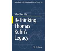 Rethinking Thomas Kuhn’s Legacy (Boston Studies in the Philosophy and History of Science)