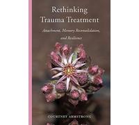 Rethinking Trauma Treatment : Attachment, Memory Reconsolidation, and Resilience