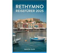 RETHYMNO REISEFÜHRER 2025: Ein umfassender Reiseführer zum kulturellen Herzen Kretas, zum Küstenzauber und zu den Bergwundern