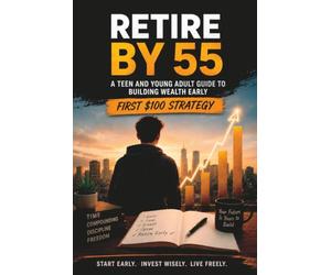 Retire by 55: A Teen and Young Adult Guide to Investing Early, Building Wealth, Avoiding Debt, and Creating Financial Freedom