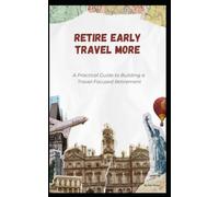 Retire Early, Travel More: A Practical Guide to Building a Travel-Focused Retirement